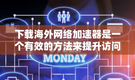 下载海外网络加速器是一个有效的方法来提升访问国外网站的速度。以下是详细的步骤指南