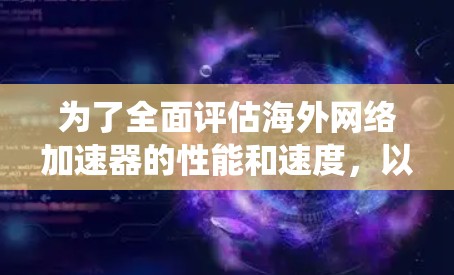 为了全面评估海外网络加速器的性能和速度，以下是一套步骤指南，帮助您系统地测试和分析加速器的效果