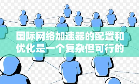 国际网络加速器的配置和优化是一个复杂但可行的任务,以下是对配置过程的总结和建议 国际网络加速器的配置和优化是一个复杂但可行的任务,以下是对配置过程的总结和建议
