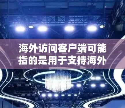 海外访问客户端可能指的是用于支持海外用户的客户端应用程序或服务。以下是一些可能的解释和相关信息 海外访问客户端可能指的是用于支持海外用户的客户端应用程序或服务。以下是一些可能的解释和相关信息