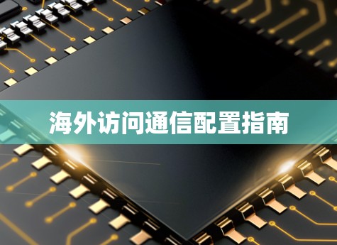 海外访问通信配置指南