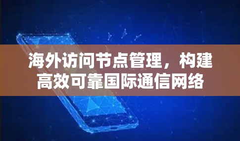 海外访问节点管理，构建高效可靠国际通信网络