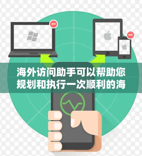 海外访问助手可以帮助您规划和执行一次顺利的海外旅行。以下是一些关键步骤和建议，确保您在旅行中获得最佳体验