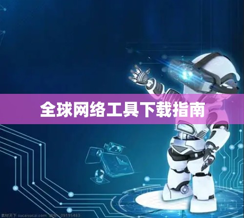全球网络工具下载指南