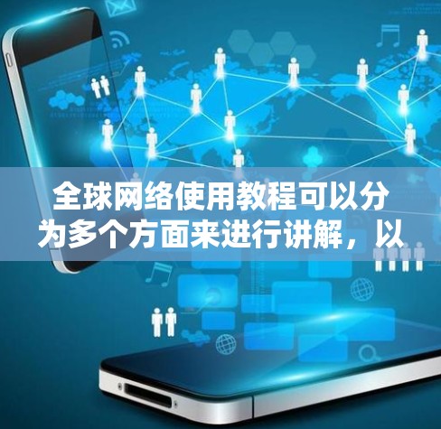 全球网络使用教程可以分为多个方面来进行讲解，以下是一些常见的全球网络使用教程内容
