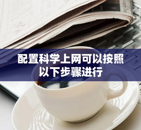 配置科学上网可以按照以下步骤进行
