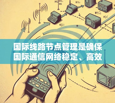 国际线路节点管理是确保国际通信网络稳定、高效和安全的关键环节。以下是对这一管理过程的详细分步说明