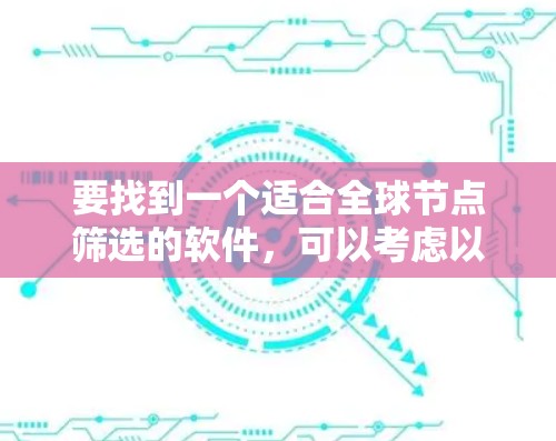 要找到一个适合全球节点筛选的软件，可以考虑以下几种工具和平台，它们提供了丰富的功能和灵活的配置选项，能够满足不同规模项目的需求