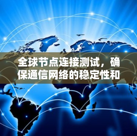 全球节点连接测试，确保通信网络的稳定性和可靠性