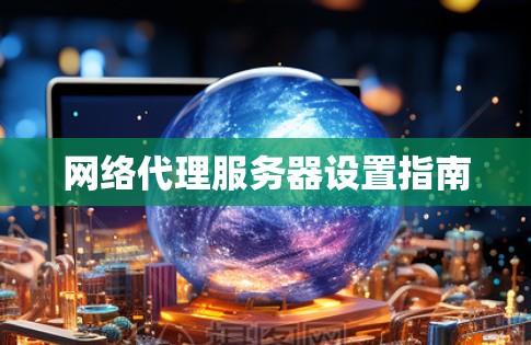 网络代理服务器设置指南