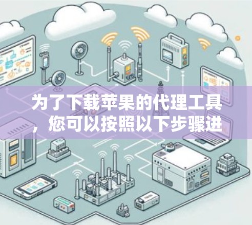 为了下载苹果的代理工具，您可以按照以下步骤进行