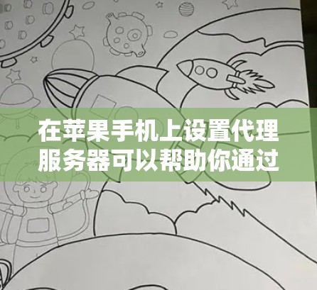 在苹果手机上设置代理服务器可以帮助你通过特定的网络服务器（如公司网络）访问互联网。以下是设置代理服务器的详细步骤