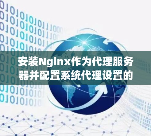 安装Nginx作为代理服务器并配置系统代理设置的步骤如下 安装Nginx作为代理服务器并配置系统代理设置的步骤如下