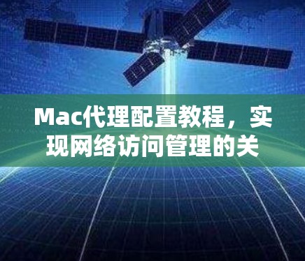 Mac代理配置教程，实现网络访问管理的关键