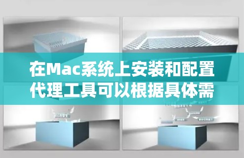 在Mac系统上安装和配置代理工具可以根据具体需求选择合适的代理软件。以下是一些常用的代理工具及其安装和配置方法