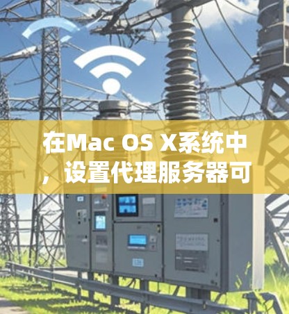 在Mac OS X系统中,设置代理服务器可以通过以下步骤实现。以下是针对HTTP和SOCKS代理的详细说明 在Mac OS X系统中,设置代理服务器可以通过以下步骤实现。以下是针对HTTP和SOCKS代理的详细说明