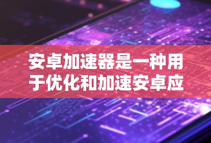 安卓加速器是一种用于优化和加速安卓应用性能的工具,通常用于开发者环境中,以帮助开发者更高效地测试和调试应用程序。以下是一些常见的安卓加速器工具和下载链接 安卓加速器是一种用于优化和加速安卓应用性能的工具,通常用于开发者环境中,以帮助开发者更高效地测试和调试应用程序。以下是一些常见的安卓加速器工具和下载链接