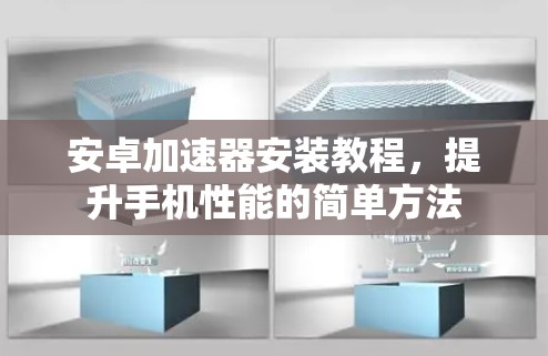 安卓加速器安装教程，提升手机性能的简单方法