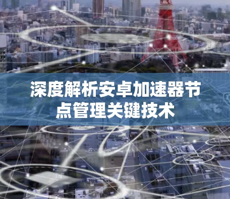 深度解析安卓加速器节点管理关键技术