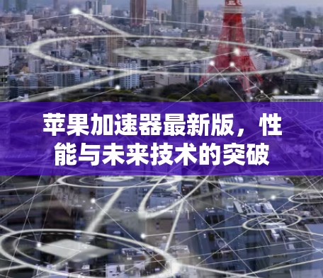 苹果加速器最新版，性能与未来技术的突破