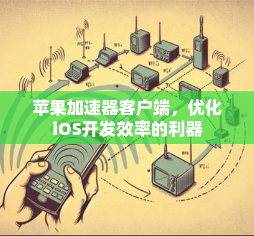 苹果加速器客户端，优化iOS开发效率的利器