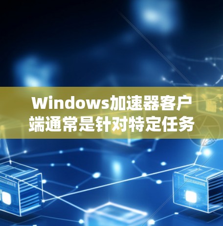 Windows加速器客户端通常是针对特定任务或应用而设计的优化工具，能够提升系统性能或加速特定应用的运行。常见的Windows加速器客户端包括