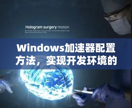 Windows加速器配置方法，实现开发环境的高效搭建