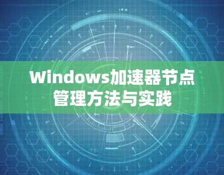 Windows加速器节点管理方法与实践