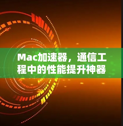 Mac加速器，通信工程中的性能提升神器