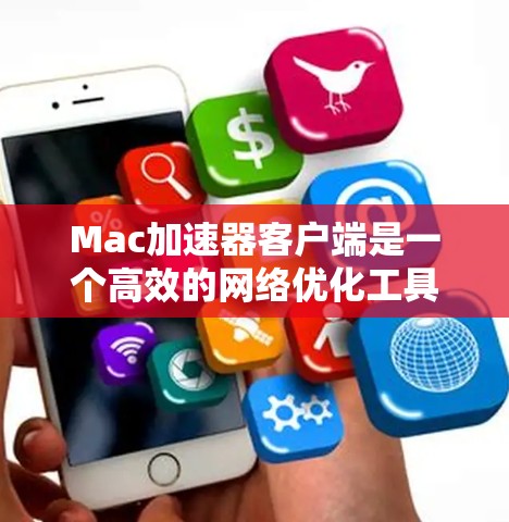 Mac加速器客户端是一个高效的网络优化工具，旨在提升Mac电脑的数据传输速度和带宽利用率。以下是对该客户端的详细分析和使用指南