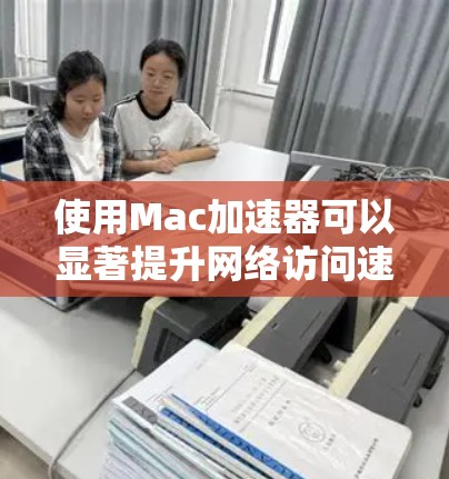 使用Mac加速器可以显著提升网络访问速度和下载效率,尤其在需要加速国内外访问或下载大文件时非常有用。以下是使用Mac加速器的详细步骤指南 使用Mac加速器可以显著提升网络访问速度和下载效率,尤其在需要加速国内外访问或下载大文件时非常有用。以下是使用Mac加速器的详细步骤指南