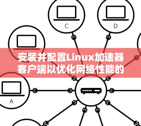 安装并配置Linux加速器客户端以优化网络性能的步骤如下