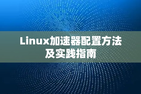 Linux加速器配置方法及实践指南