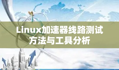 Linux加速器线路测试方法与工具分析