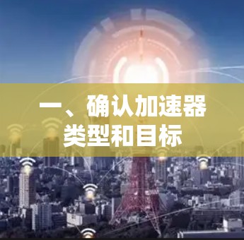 一、确认加速器类型和目标 一、确认加速器类型和目标