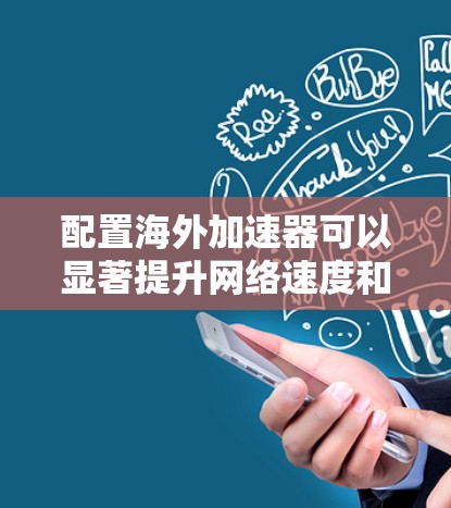 配置海外加速器可以显著提升网络速度和稳定性，特别是在连接到国外服务器时。以下是详细的步骤指南