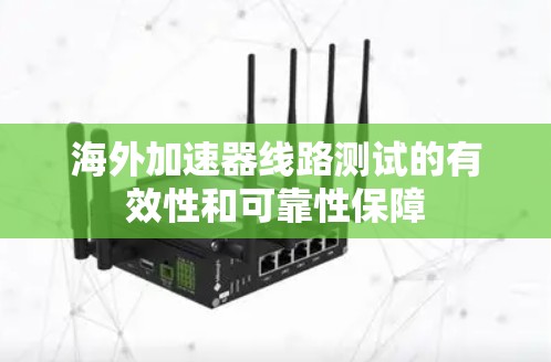 海外加速器线路测试的有效性和可靠性保障 海外加速器线路测试的有效性和可靠性保障