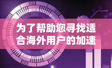 为了帮助您寻找适合海外用户的加速器软件，以下是一些建议和推荐