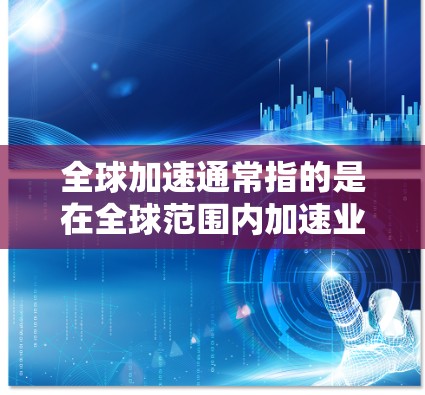 全球加速通常指的是在全球范围内加速业务扩展、提高效率或实现跨国协作的软件解决方案。以下是一些可能符合全球加速的软件推荐，供您参考