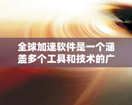 全球加速软件是一个涵盖多个工具和技术的广泛领域，旨在优化软件开发、测试和部署流程。以下是学习全球加速软件的分步指南