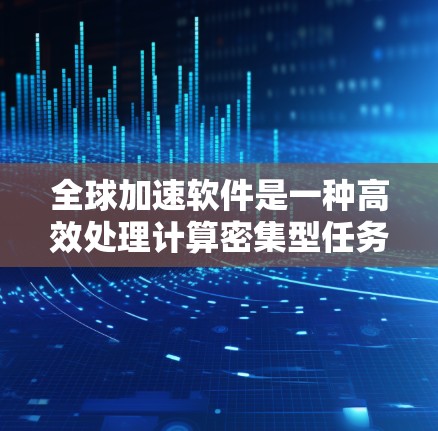 全球加速软件是一种高效处理计算密集型任务的工具，通过利用云计算和分布式计算来扩展资源，显著提升处理速度。以下是使用全球加速软件的分步指南