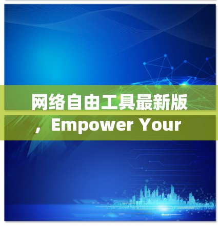 网络自由工具最新版，Empower Your Communication