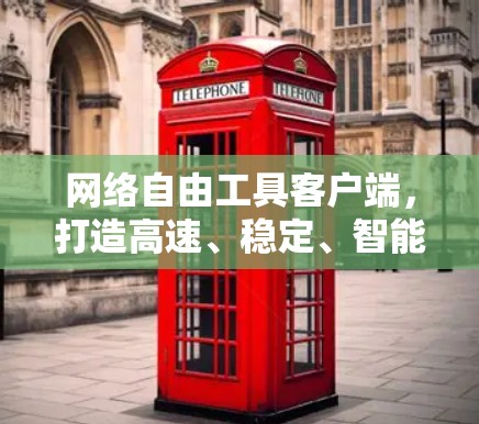 网络自由工具客户端，打造高速、稳定、智能通信体验