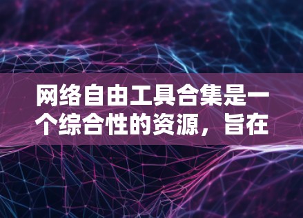 网络自由工具合集是一个综合性的资源，旨在帮助用户更好地保护隐私、安全、管理数据以及提升网络体验。以下是一个详细的网络自由工具合集，分为多个关键领域进行整理