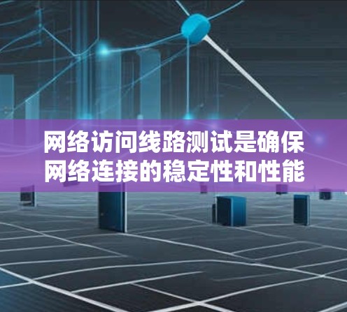 网络访问线路测试是确保网络连接的稳定性和性能的关键过程。以下是对这一测试的详细分步说明
