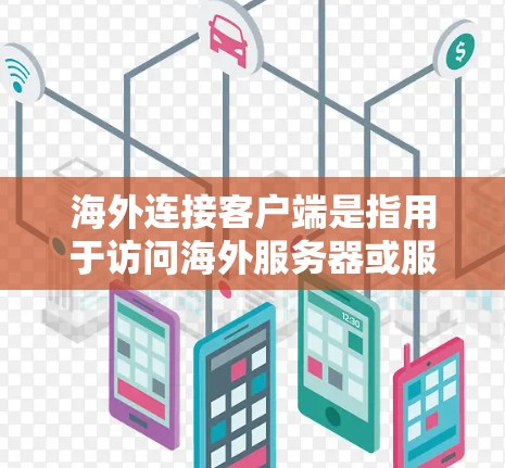 海外连接客户端是指用于访问海外服务器或服务的客户端应用程序。以下是对这一概念的详细分析