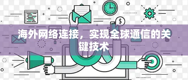 海外网络连接，实现全球通信的关键技术