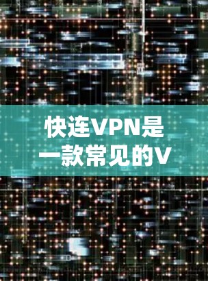 快连VPN是一款常见的VPN软件，但具体是否有最新版本发布，需要查看官方网站或应用商店。以下是一些常用的步骤和建议，帮助你找到并安装最新版本