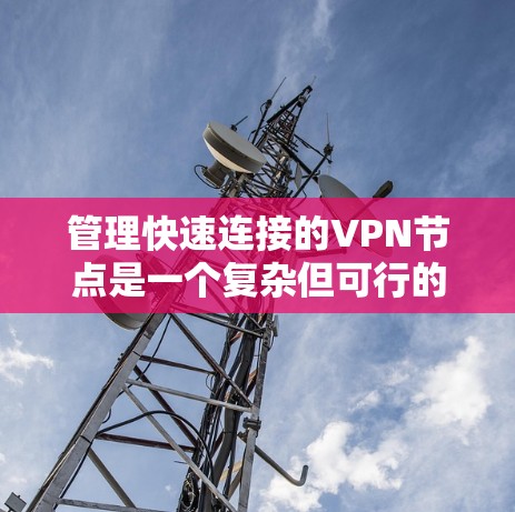 管理快速连接的VPN节点是一个复杂但可行的任务，以下是详细的步骤指南