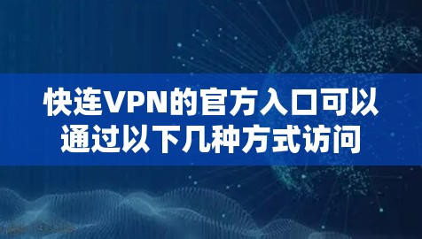 快连VPN的官方入口可以通过以下几种方式访问 快连VPN的官方入口可以通过以下几种方式访问